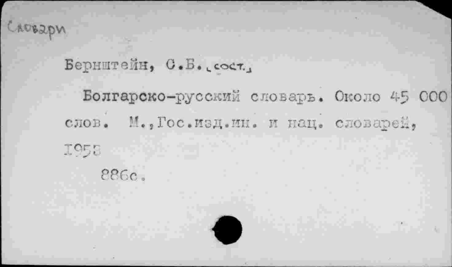 ﻿
Берншт вин, О. Б. к сост^
Болгарско-русский словарь. Около 45 000
слов. М.,Гос.изд.ин. и нац. словарей,
?8бс.